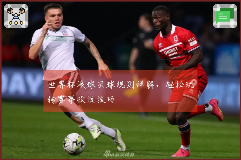 世界杯滚球买球规则详解，轻松玩转赛事投注技巧