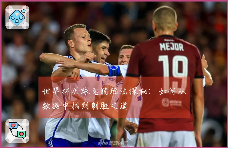 世界杯买球竞猜玩法探秘：如何从数据中找到制胜之道