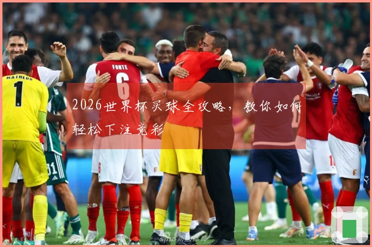 2026世界杯买球全攻略，教你如何轻松下注竞彩
